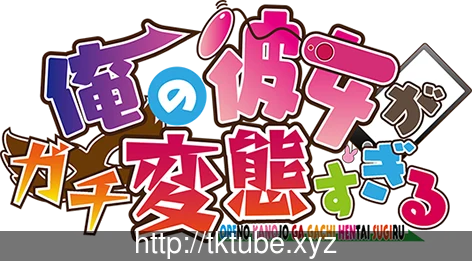 我的女友也太特别了吧！俺の彼女がガチBTすぎる [全CV]